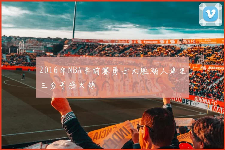 2016年NBA季前赛勇士大胜湖人库里三分手感火热