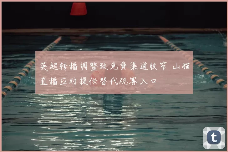 英超转播调整致免费渠道收窄 山猫直播应对提供替代观赛入口