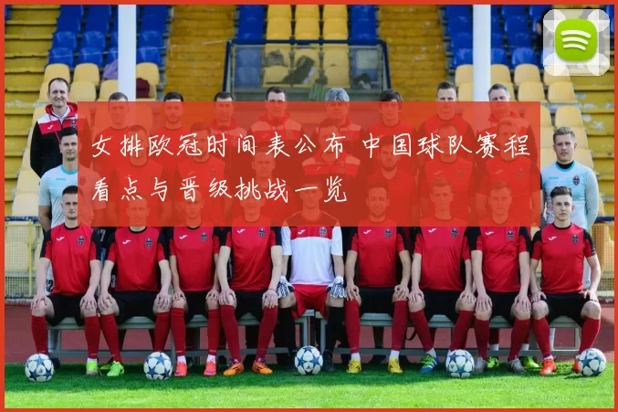 女排欧冠时间表公布 中国球队赛程看点与晋级挑战一览