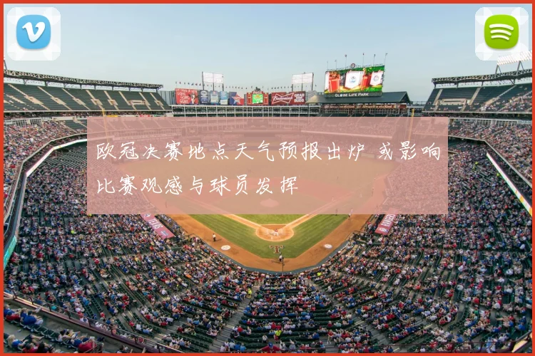 欧冠决赛地点天气预报出炉 或影响比赛观感与球员发挥