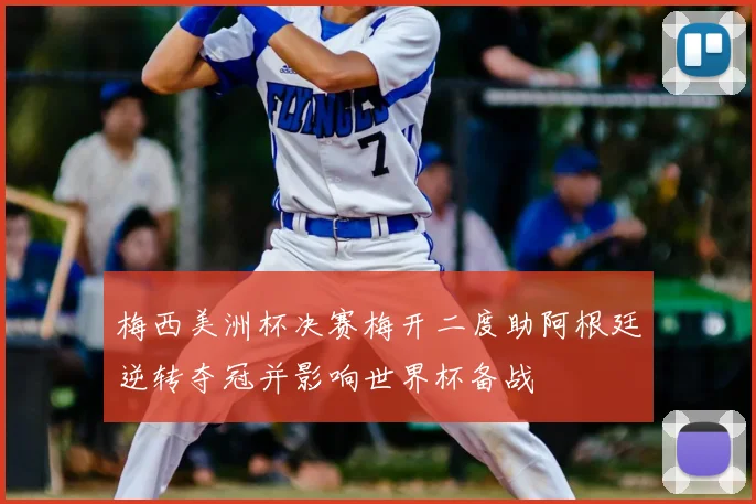 梅西美洲杯决赛梅开二度助阿根廷逆转夺冠并影响世界杯备战