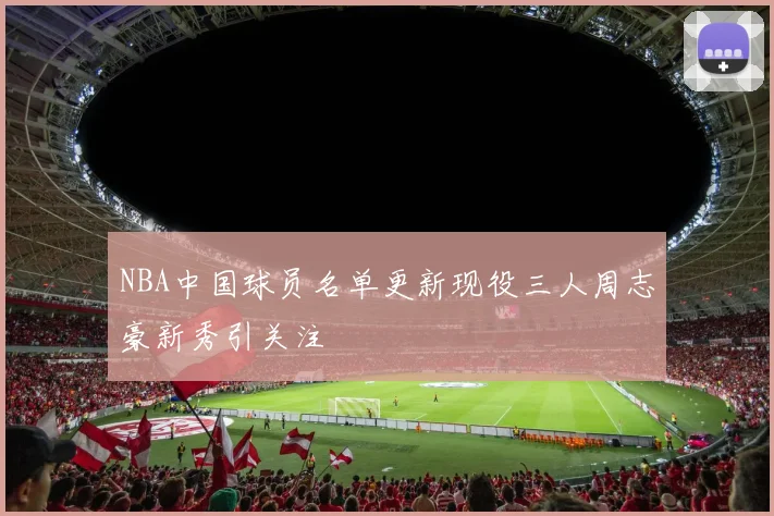 NBA中国球员名单更新现役三人周志豪新秀引关注