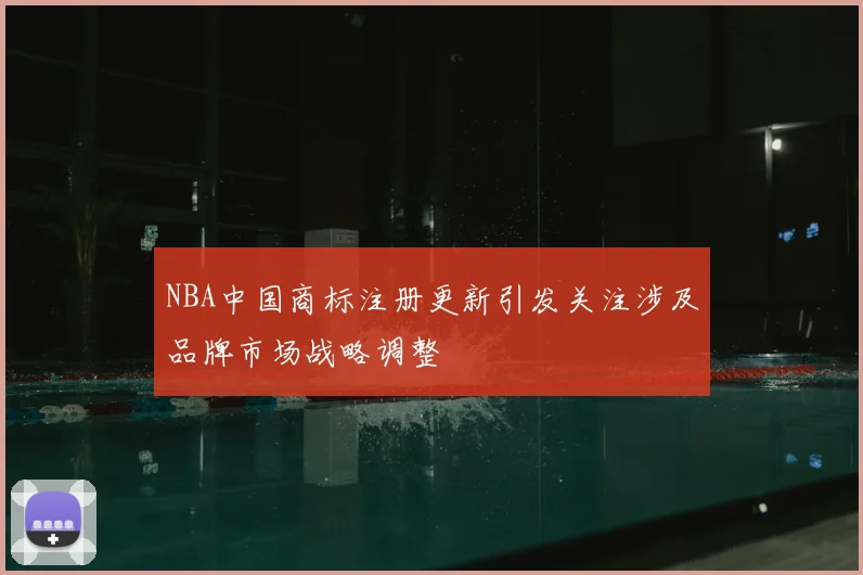 NBA中国商标注册更新引发关注涉及品牌市场战略调整