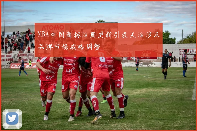 NBA中国商标注册更新引发关注涉及品牌市场战略调整