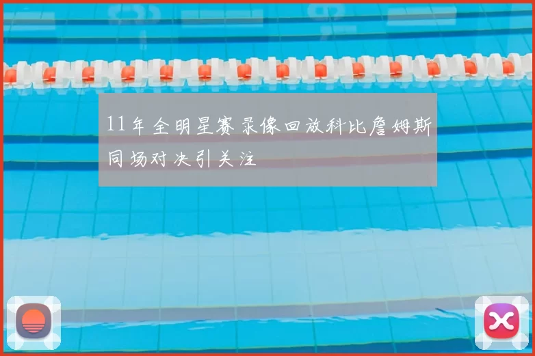 11年全明星赛录像回放科比詹姆斯同场对决引关注