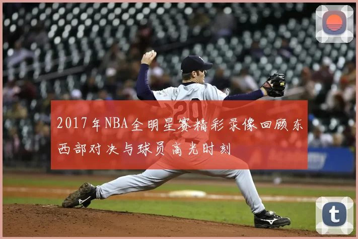 2017年NBA全明星赛精彩录像回顾东西部对决与球员高光时刻