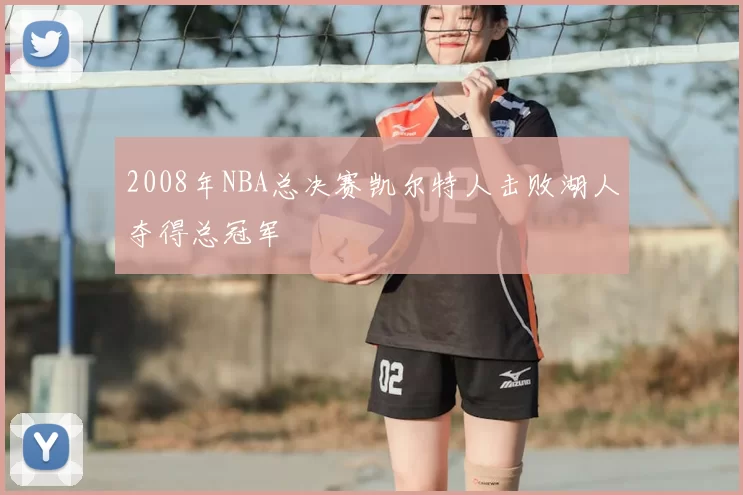 2008年NBA总决赛凯尔特人击败湖人夺得总冠军