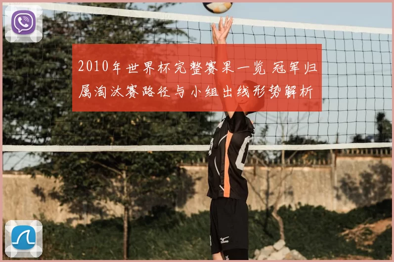 2010年世界杯完整赛果一览 冠军归属淘汰赛路径与小组出线形势解析