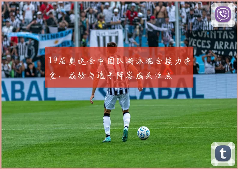 19届奥运会中国队游泳混合接力夺金，成绩与选手阵容成关注点