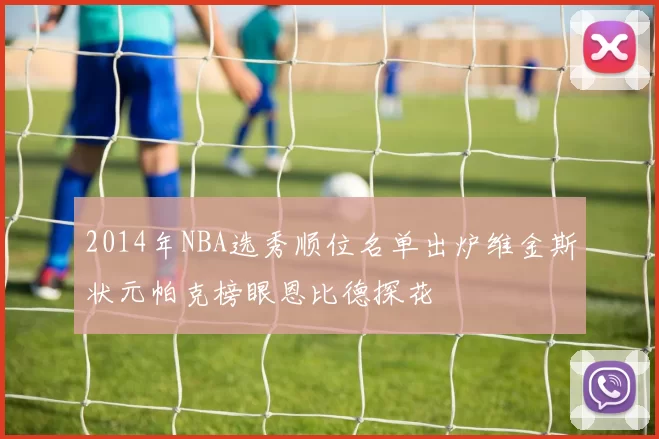 2014年NBA选秀顺位名单出炉维金斯状元帕克榜眼恩比德探花