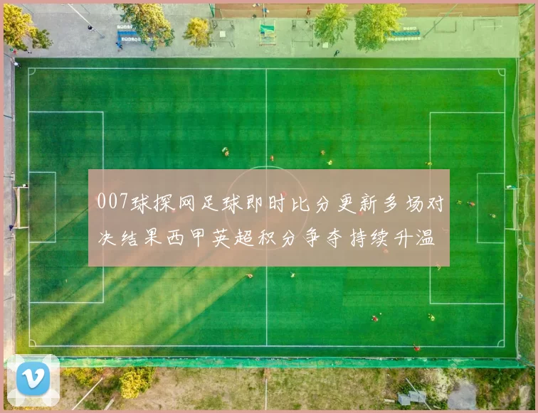 007球探网足球即时比分更新多场对决结果西甲英超积分争夺持续升温