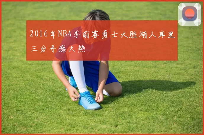 2016年NBA季前赛勇士大胜湖人库里三分手感火热