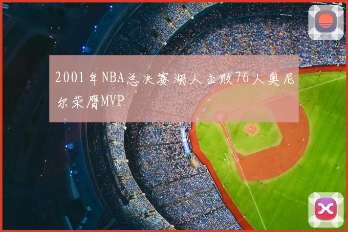 2001年NBA总决赛湖人击败76人奥尼尔荣膺MVP