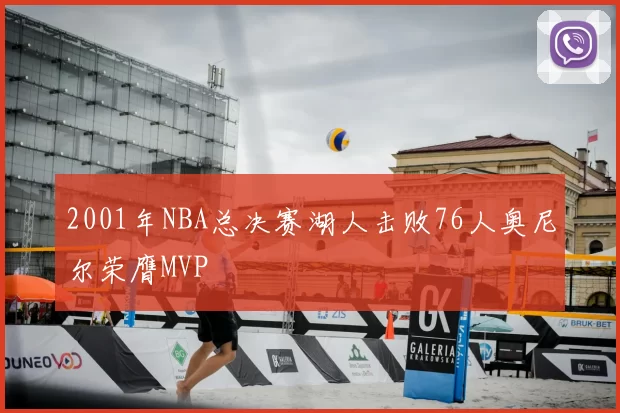 2001年NBA总决赛湖人击败76人奥尼尔荣膺MVP