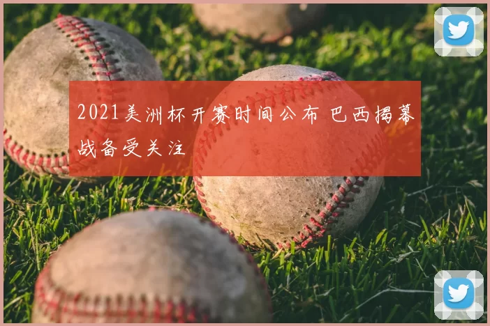 2021美洲杯开赛时间公布 巴西揭幕战备受关注