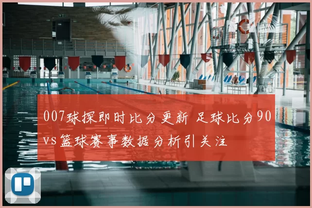 007球探即时比分更新 足球比分90vs篮球赛事数据分析引关注