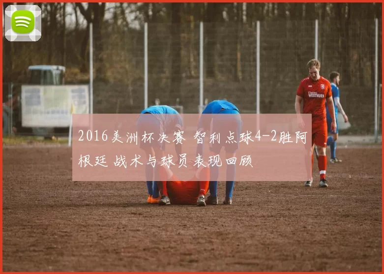 2016美洲杯决赛 智利点球4-2胜阿根廷 战术与球员表现回顾