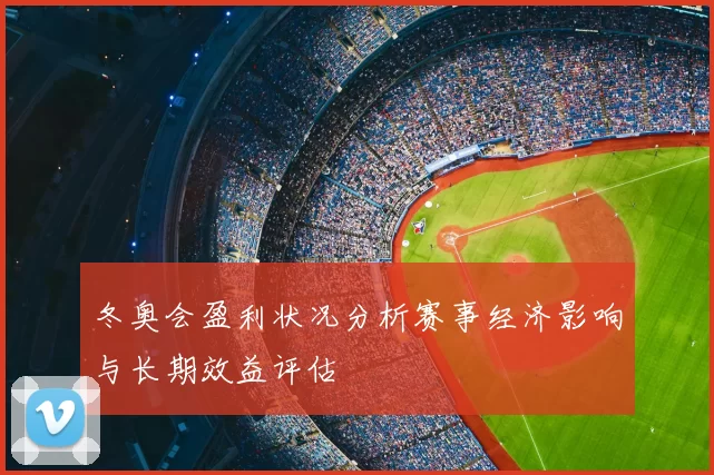 冬奥会盈利状况分析赛事经济影响与长期效益评估