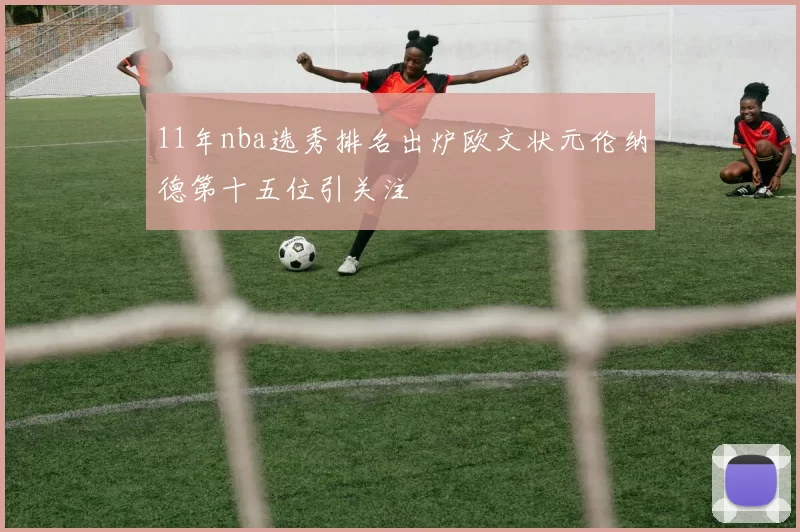 11年nba选秀排名出炉欧文状元伦纳德第十五位引关注