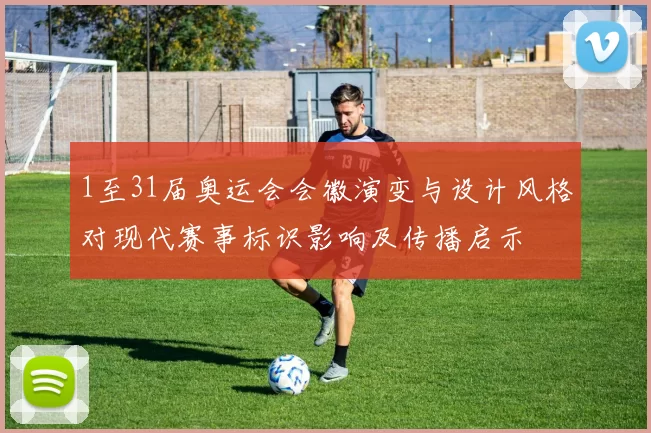 1至31届奥运会会徽演变与设计风格对现代赛事标识影响及传播启示