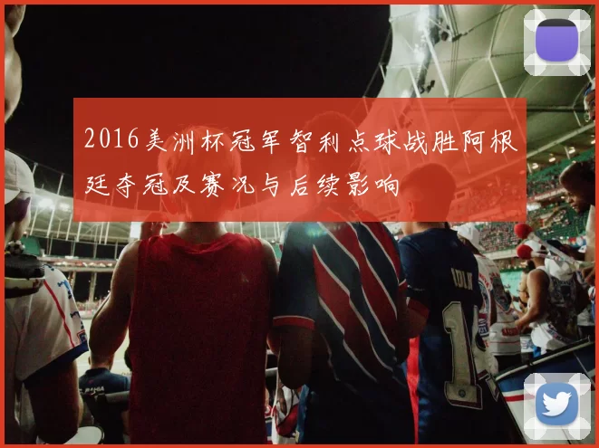 2016美洲杯冠军智利点球战胜阿根廷夺冠及赛况与后续影响