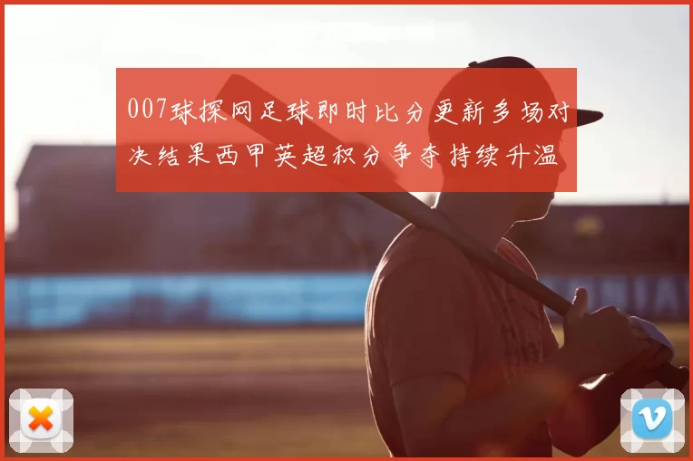 007球探网足球即时比分更新多场对决结果西甲英超积分争夺持续升温