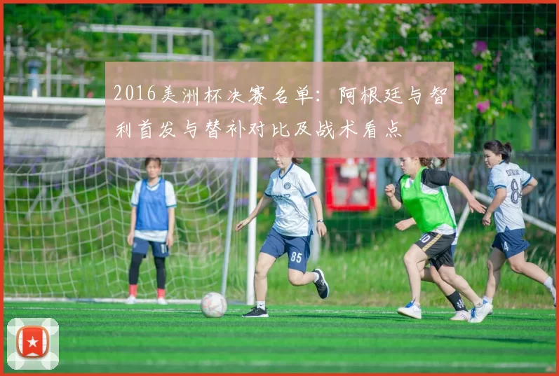 2016美洲杯决赛名单：阿根廷与智利首发与替补对比及战术看点