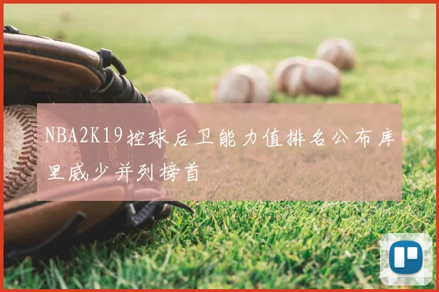NBA2K19控球后卫能力值排名公布库里威少并列榜首