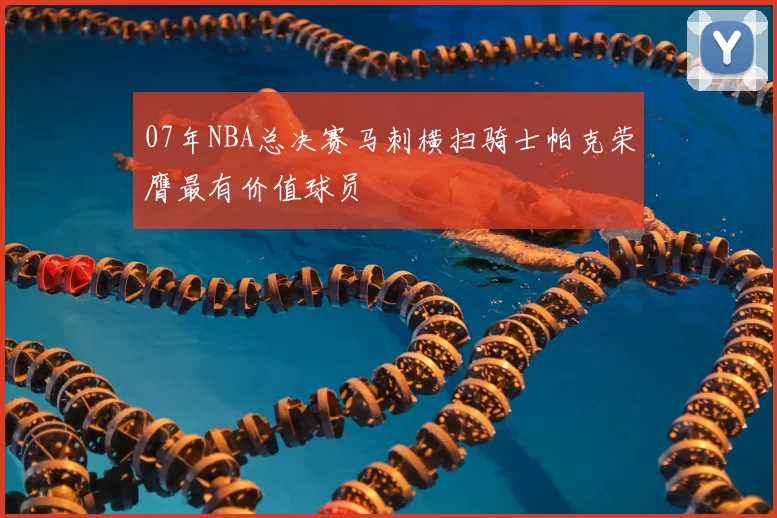 07年NBA总决赛马刺横扫骑士帕克荣膺最有价值球员
