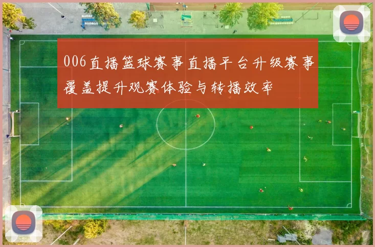 006直播篮球赛事直播平台升级赛事覆盖提升观赛体验与转播效率