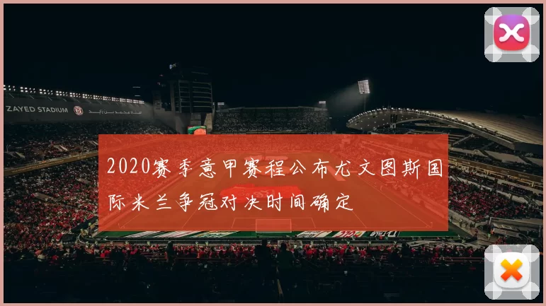 2020赛季意甲赛程公布尤文图斯国际米兰争冠对决时间确定