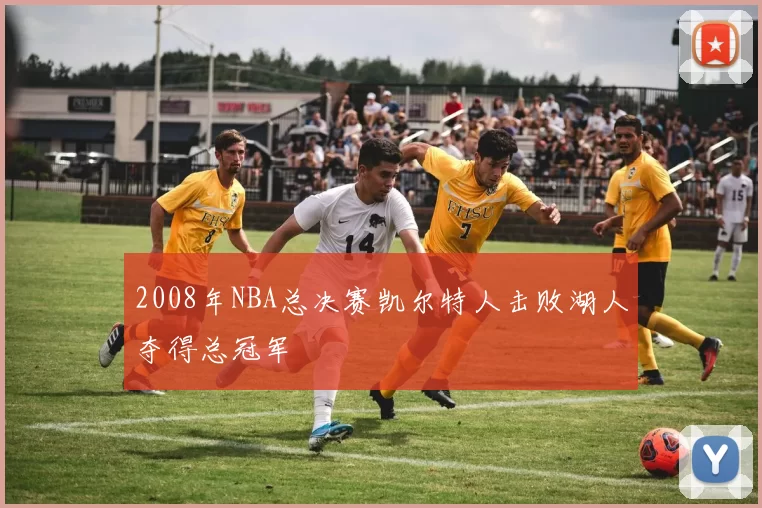 2008年NBA总决赛凯尔特人击败湖人夺得总冠军